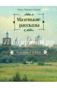 Маленькие рассказы. Сегодня и вчера. Том 1 / Монах Варнава (Санин)