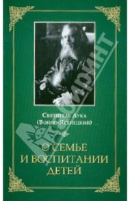 О семье и воспитании детей / Святитель Лука Крымский (Войно-Ясенецкий)