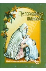 Православная исповедь. В помощь приступающим к Таинствам Покаяния и Причащения