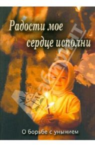 Радости мое сердце исполни. О борьбе с унынием