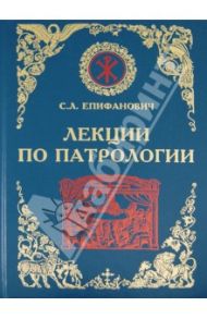 Лекции по Патрологии (Церковная письменность I-III веков) / Епифанович Сергей Леонтьевич