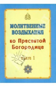 Молитвенные воздыхания ко Пресвятой Богородице. Книга 1