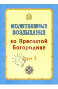 Молитвенные воздыхания ко Пресвятой Богородице. Книга 2