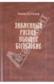 Знаменный распев - поющее Богословие. Сборник статей / Кутузов Борис Павлович