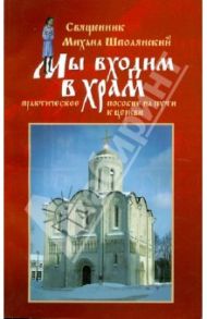 Мы входим в храм... Практическое пособие на пути к Церкви / Священник Михаил Шполянский