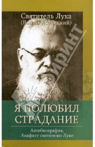 Я полюбил страдание. Автобиография. Акафист святителю Луке, исповеднику, Архиепископу Крымскому / Архиепископ Лука (Войно-Ясенецкий)