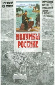 Колумбы Росские. Апостольство Русской Православной Церкви в Америке в XVIII-XIX веках / Протоиерей Лев Лебедев