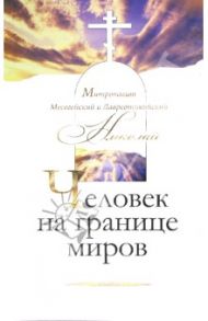 Человек на границе миров. От неразрешимых вопросов к "логике иной" / Митрополит Месогейский и Лавреотикийский Николай