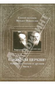 Какой ты Церкви? Избранные письма к друзьям. Часть 1 / Святой мученик Михаил Новоселов