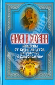 Спаси и сохрани. Молитвы от бед и недугов, на счастье и благополучие / Дешина Татьяна Михайловна