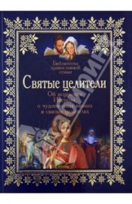 Святые целители. Об исцелениях Иисусом Христом, о чудотворных иконах и святых целителях / Зоберн Владимир Михайлович