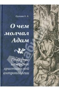 О чем молчал Адам: Гендерное измерение христианской антропологии / Орлова Надежда Хаджимерзановна