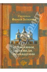 О покаянии, исповеди, причащении Святых Христовых Таин и исправлении жизни / Святитель Феофан Затворник