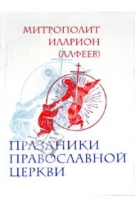 Праздники Православной Церкви / Митрополит Иларион (Алфеев)