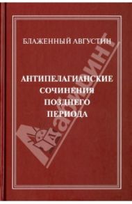 Антипелагианские сочинения позднего периода / Блаженный Августин Аврелий