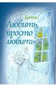 Хоспис. Любить, просто любить / Удалова Марина