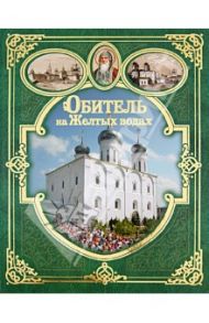 Обитель на Желтых водах. Макарьевский Желтоводский монастырь / Архимандрит Тихон (Затёкин), Дегтева О. В., Филатов Н. Ф.