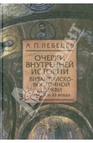 Очерки внутренней истории Византийско-Восточной церкви в IX, X и XI веках / Лебедев Алексей Петрович