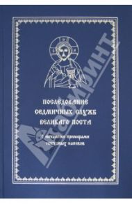 Последование седмичных служб Великого поста. С нотными примерами постовых напевов