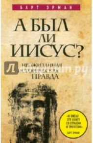 А был ли Иисус? Неожиданная историческая правда / Эрман Барт Д.