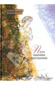 Пути спасения христианина. Беседы / Иерей Вадим Коржевский