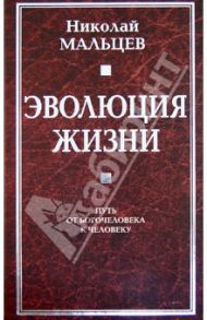 Эволюция жизни. Путь от Богочеловека к человеку / Мальцев Николай Никифорович