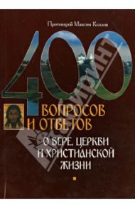 400 вопросов и ответов о вере, церкви и христианской жизни / Протоиерей Максим Козлов