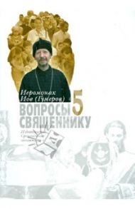 Вопросы священнику. Книга пятая / Иеромонах Иов (Гумеров)