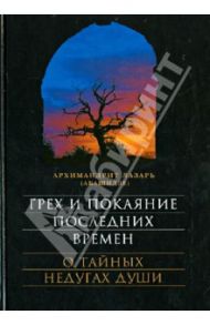 Грех и покаяние последних времен. О тайных недугах души / Архимандрит Лазарь (Абашидзе)