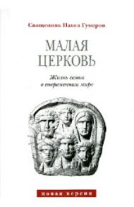 Малая церковь. Жизнь семьи в современном мире / Священник Павел Гумеров