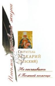 Не отчаиваюсь в Божией помощи. Сборник писем / Святитель Макарий (Невский)