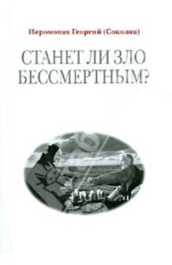 Станет ли зло бессмертным? / Иеромонах Георгий (Соколов)