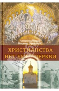 Христианства нет без Церкви / Священномученик Иларион (Троицкий)