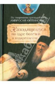 Находящемуся на одре болезни в подкрепление (по творениям преподобного Амвросия Оптинского) / Преподобный Амвросий Оптинский