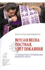 Возсия весна постная, цвет покаяния: Путеводитель по седмицам Великого Поста / Епископ Серафим (Шарапов)