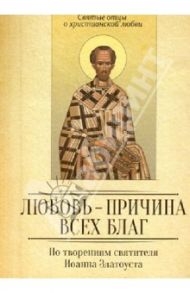 Любовь - причина всех благ. По творениям Иоанна Златоуста