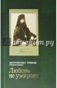 "Любовь не умирает..." Из духовного наследия / Митрополит Трифон (Туркестанов)