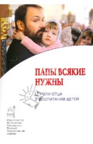 Папы всякие нужны. О роли отца в воспитании детей / Шишова Татьяна Львовна, Бурмистрова Екатерина Алексеевна, Авдеева Наталья Николаева, Калинина Галина