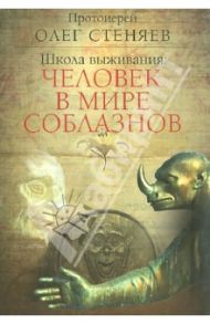 Школа выживания: человек в мире соблазнов / Протоиерей Олег Стеняев