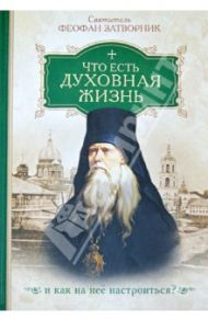 Что есть духовная жизнь и как на нее настроиться? / Святитель Феофан Затворник