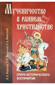 Мученичество в раннем христианстве: очерк исторического восприятия / Федосик Виктор Анатольевич, Яновская Валентина Васильевна, Яновский Олег Антонович