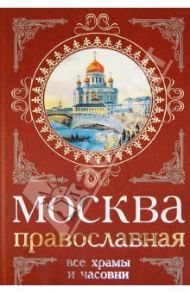 Москва православная. Все храмы и часовни / Вострышев Михаил Иванович, Шокарев Сергей Юрьевич