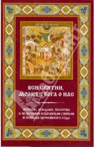 "Вси святии, молите Бога о нас". Тропари, кондаки, молитвы и величания избранным святым