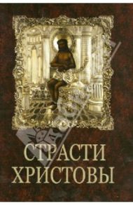 Страсти Христовы. Беседы о страданиях Господа нашего Иисуса Христа