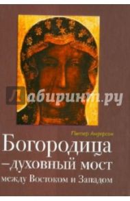 Богородица - духовный мост между Востоком и Западом / Андерсон Питер