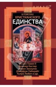 В поисках христианского единства / Иоанн Павел II, Каспер Вальтер, Любич Кьяра, Зизиулас Иоанн, Уэйнрайт Джеффри