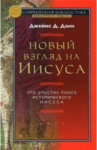 Новый взгляд на Иисуса. Что упустил поиск исторического Иисуса / Данн Джеймс Д.