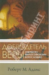 Добродетель веры. Очерки по философскому богословию / Адамс Роберт М.