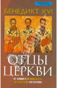 Отцы церкви. От Климента Римского до святого Августина / Бенедикт XVI