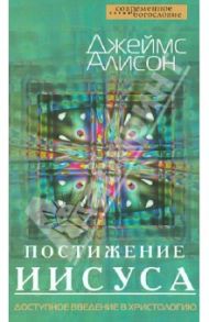 Постижение Иисуса. Доступное введение в христологию / Алисон Джеймс